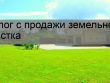 Налогообложение при продаже земельного участка - что нужно знать?